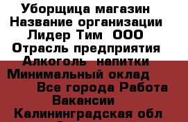 Уборщица магазин › Название организации ­ Лидер Тим, ООО › Отрасль предприятия ­ Алкоголь, напитки › Минимальный оклад ­ 15 000 - Все города Работа » Вакансии   . Калининградская обл.,Советск г.